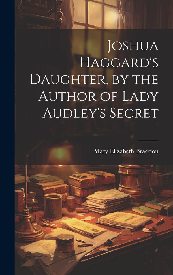 Joshua Haggard's Daughter by the Author of Lady Audley's Secret by Mary Elizabeth Braddon, Hardcover | Indigo Chapters