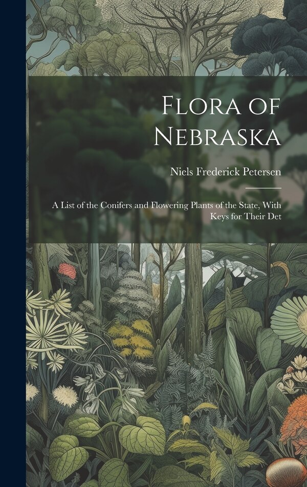 Flora of Nebraska; a List of the Conifers and Flowering Plants of the State With Keys for Their Det by Niels Frederick Petersen, Hardcover