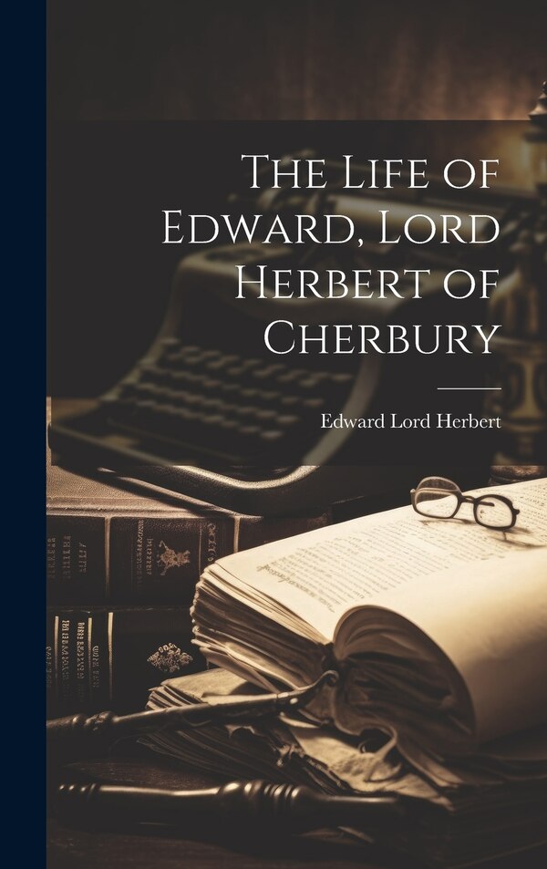 The Life of Edward Lord Herbert of Cherbury by Edward Lord Herbert, Hardcover | Indigo Chapters