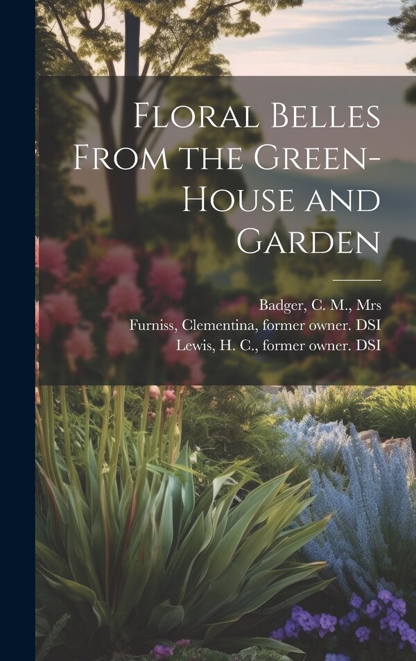 Floral Belles From the Green-house and Garden by C M Badger, Hardcover | Indigo Chapters