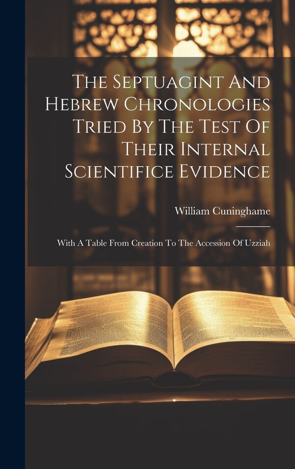 The Septuagint And Hebrew Chronologies Tried By The Test Of Their Internal Scientifice Evidence by William Cuninghame, Hardcover | Indigo Chapters