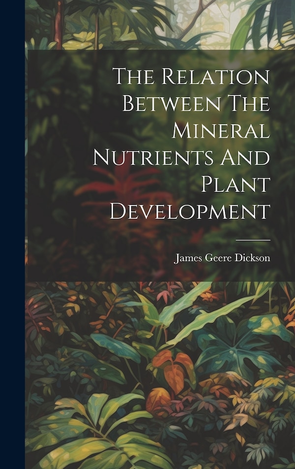The Relation Between The Mineral Nutrients And Plant Development by James Geere Dickson, Hardcover | Indigo Chapters