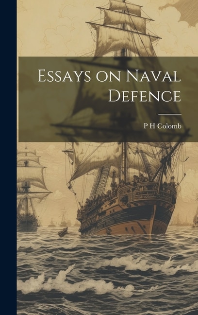Essays on Naval Defence by P H Colomb, Hardcover | Indigo Chapters