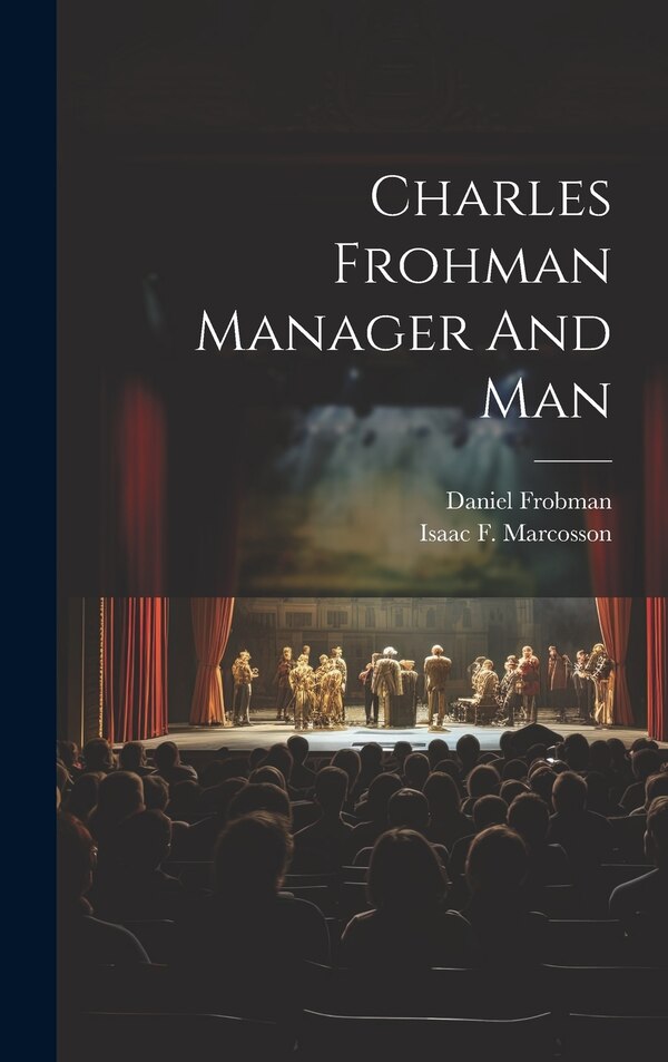 Charles Frohman Manager And Man by Isaac F Marcosson, Hardcover | Indigo Chapters