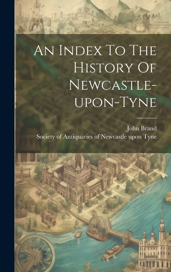 An Index To The History Of Newcastle-upon-tyne by John Brand, Hardcover | Indigo Chapters