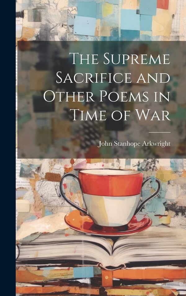 The Supreme Sacrifice and Other Poems in Time of War by John Stanhope Arkwright, Hardcover | Indigo Chapters