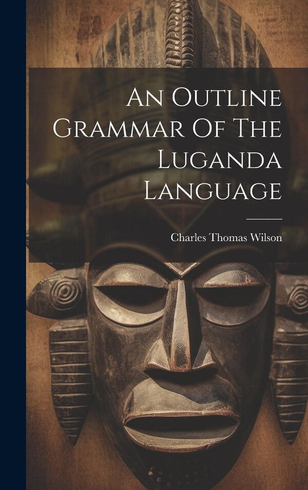 An Outline Grammar Of The Luganda Language by Charles Thomas Wilson, Hardcover | Indigo Chapters