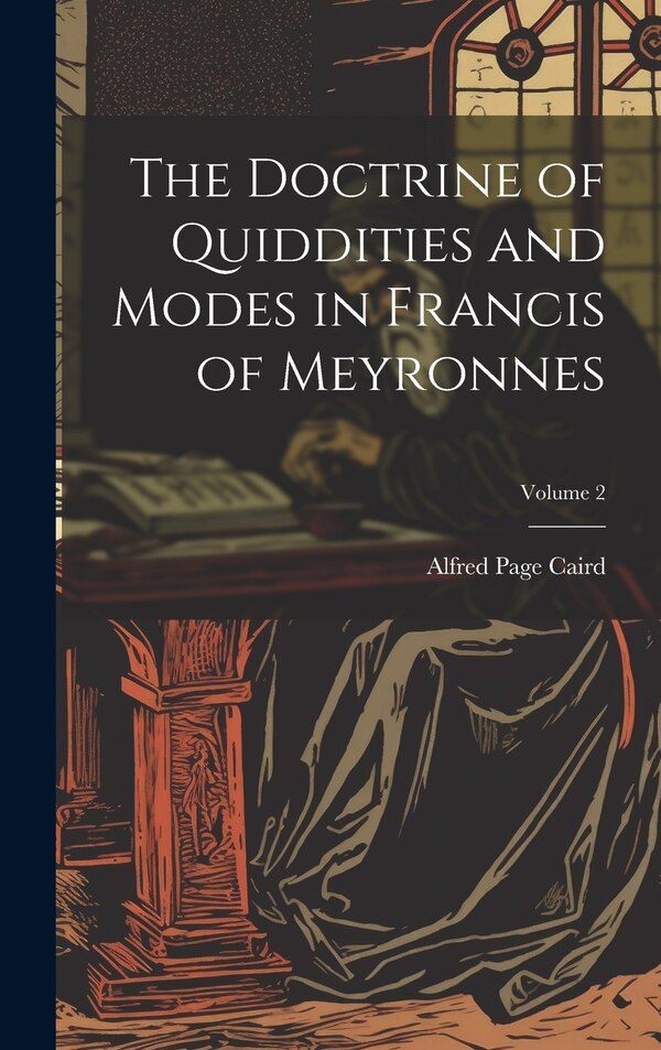 The Doctrine of Quiddities and Modes in Francis of Meyronnes; Volume 2 by Caird Alfred Page, Hardcover | Indigo Chapters