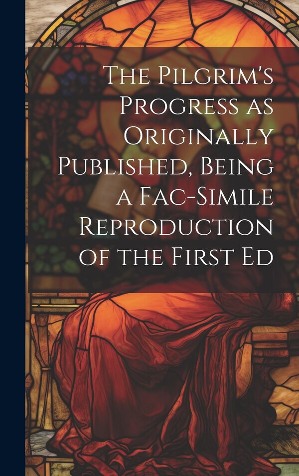 The Pilgrim's Progress as Originally Published Being a Fac-simile Reproduction of the First Ed by Anonymous, Hardcover | Indigo Chapters