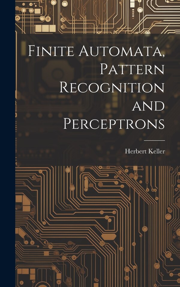 Finite Automata Pattern Recognition and Perceptrons by Herbert Keller, Hardcover | Indigo Chapters