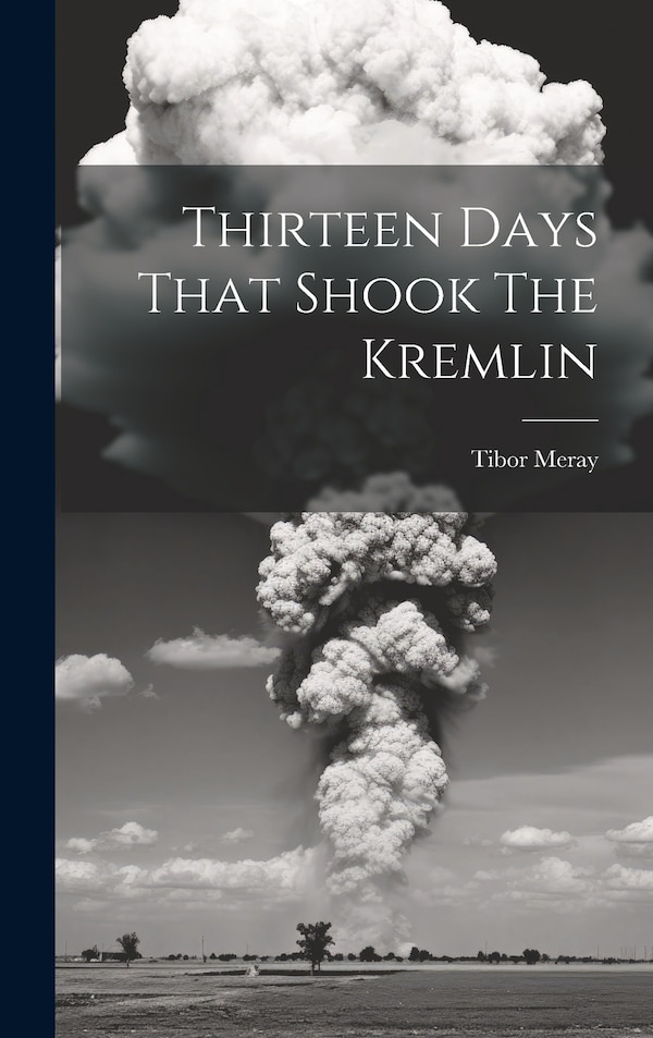 Thirteen Days That Shook The Kremlin by Tibor Meray, Hardcover | Indigo Chapters