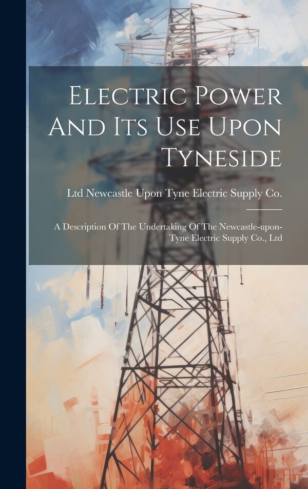 Electric Power And Its Use Upon Tyneside by Newcastle Upon Tyne Electric Supply C, Hardcover | Indigo Chapters