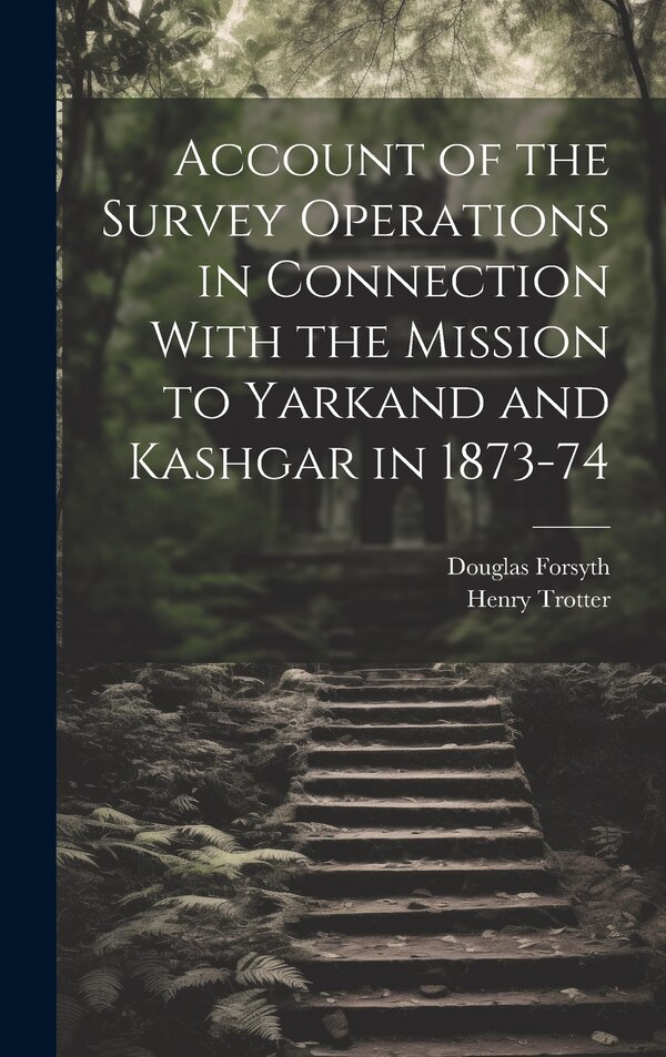 Account of the Survey Operations in Connection With the Mission to Yarkand and Kashgar in 1873-74 by Henry Trotter, Hardcover | Indigo Chapters