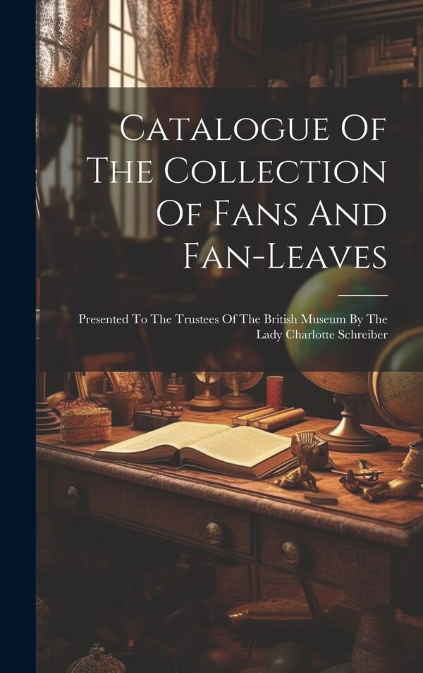 Catalogue Of The Collection Of Fans And Fan-leaves by Anonymous, Hardcover | Indigo Chapters
