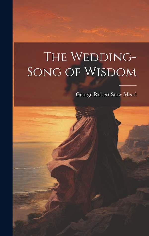 The Wedding-Song of Wisdom by George Robert Stow Mead, Hardcover | Indigo Chapters