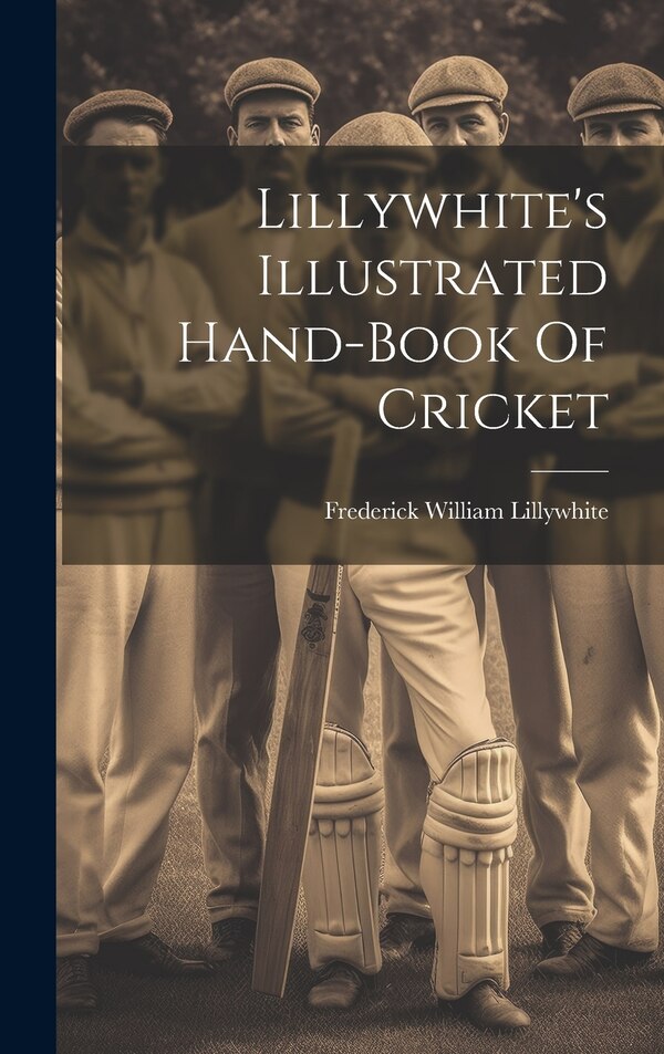 Lillywhite's Illustrated Hand-book Of Cricket by Frederick William Lillywhite, Hardcover | Indigo Chapters