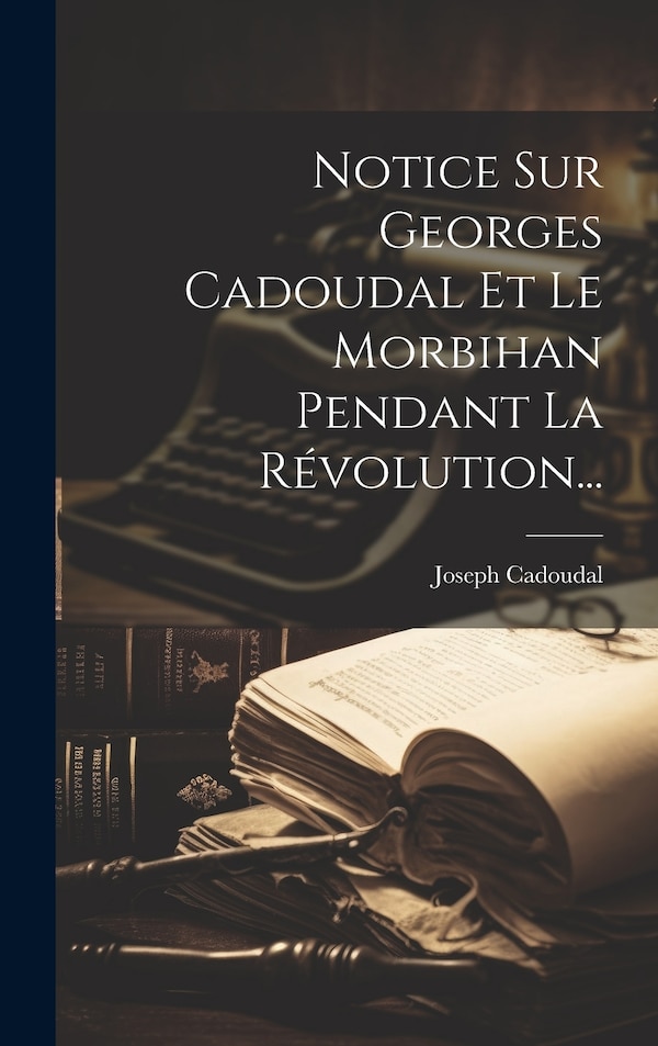 Notice Sur Georges Cadoudal Et Le Morbihan Pendant La Révolution. by Joseph Cadoudal, Hardcover | Indigo Chapters