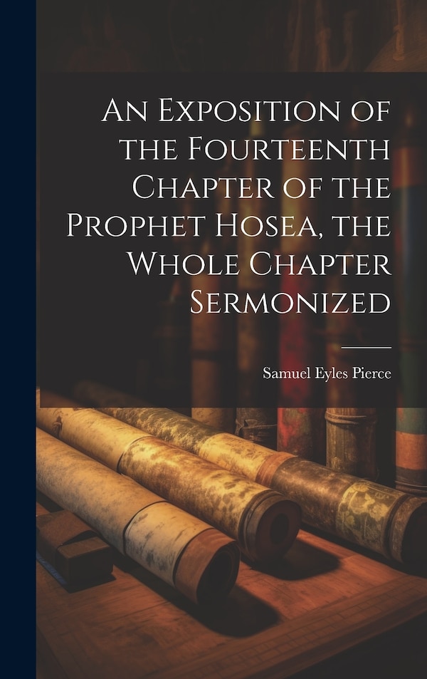 An Exposition of the Fourteenth Chapter of the Prophet Hosea the Whole Chapter Sermonized by Samuel Eyles Pierce, Hardcover | Indigo Chapters