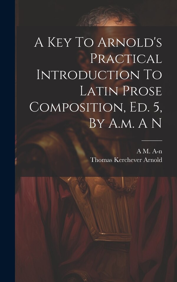 A Key To Arnold's Practical Introduction To Latin Prose Composition Ed. 5 By A.m. A N by A M A-N, Hardcover | Indigo Chapters