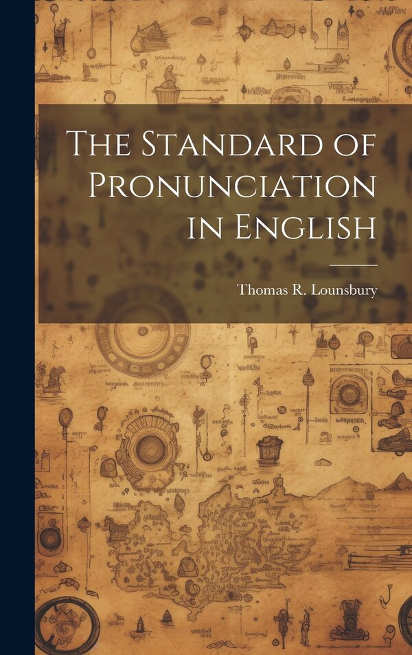 The Standard of Pronunciation in English by Thomas R Lounsbury, Hardcover | Indigo Chapters