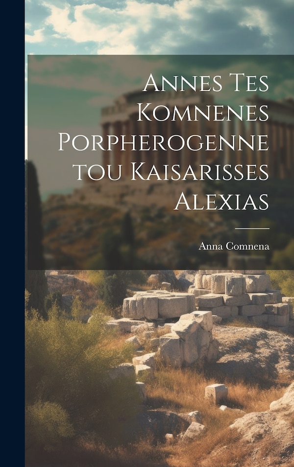 Annes Tes Komnenes Porpherogennetou Kaisarisses Alexias by Anna Comnena, Hardcover | Indigo Chapters