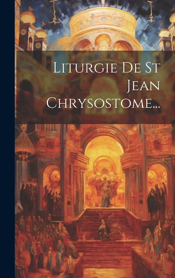 Liturgie De St Jean Chrysostome. by Anonymous, Hardcover | Indigo Chapters