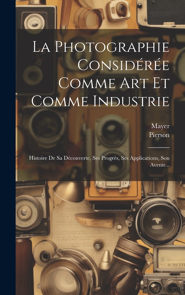 La Photographie Considérée Comme Art Et Comme Industrie by Mayer (Photographer ), Hardcover | Indigo Chapters