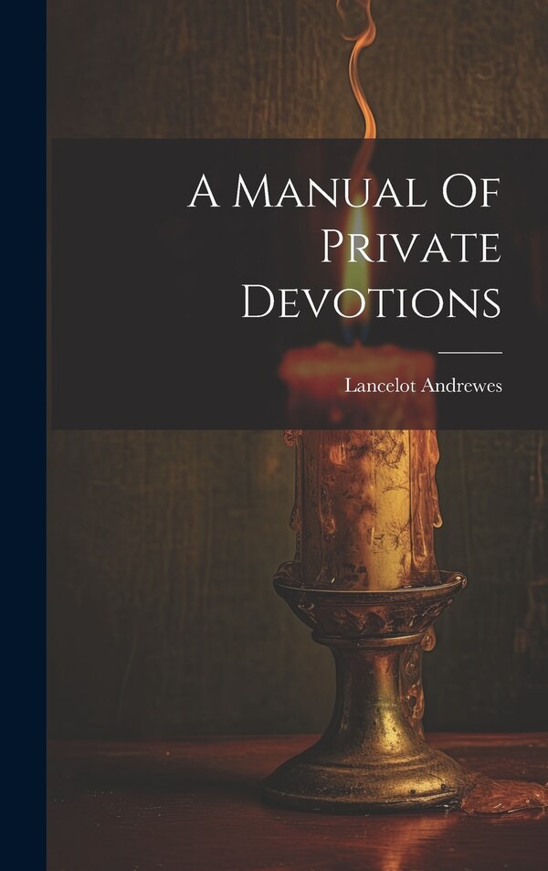 A Manual Of Private Devotions by Lancelot Andrewes (Bp of Winchester ), Hardcover | Indigo Chapters