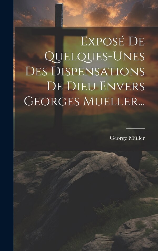 Exposé De Quelques-unes Des Dispensations De Dieu Envers Georges Mueller. by George Müller, Hardcover | Indigo Chapters
