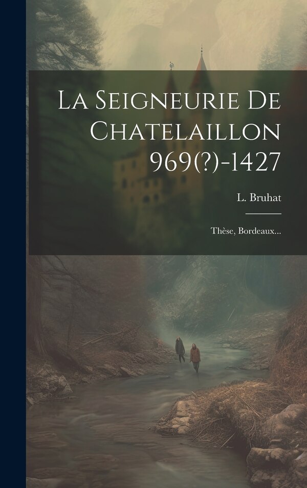 La Seigneurie De Chatelaillon 969(?)-1427 by L Bruhat, Hardcover | Indigo Chapters
