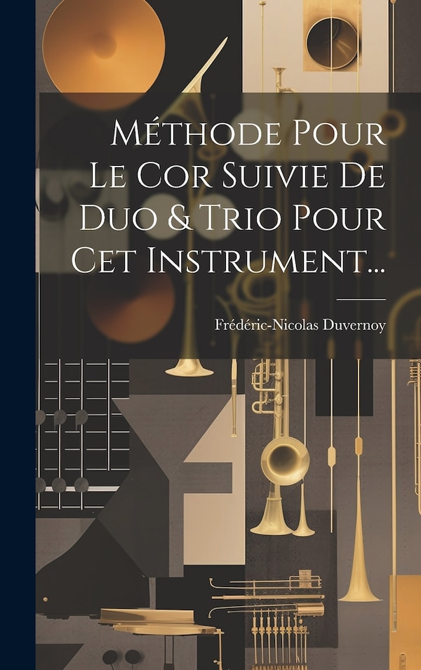 Méthode Pour Le Cor Suivie De Duo & Trio Pour Cet Instrument. by Frédéric-nicolas Duvernoy, Hardcover | Indigo Chapters
