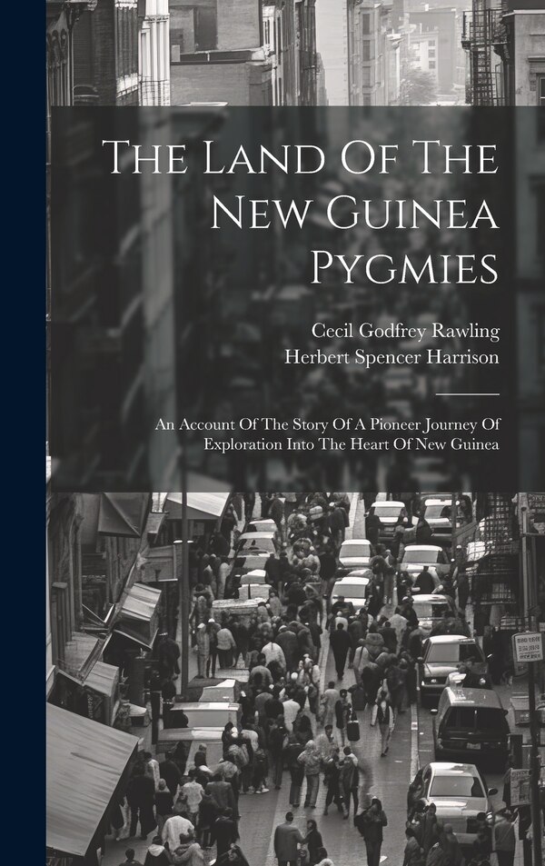 The Land Of The New Guinea Pygmies by Cecil Godfrey Rawling, Hardcover | Indigo Chapters