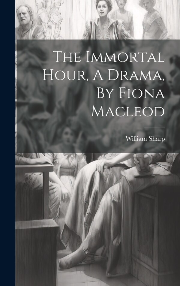 The Immortal Hour A Drama By Fiona Macleod by William Sharp, Hardcover | Indigo Chapters