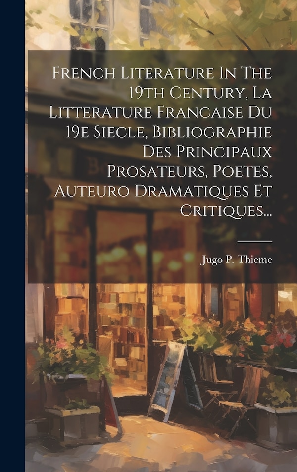 French Literature In The 19th Century La Litterature Francaise Du 19e Siecle Bibliographie Des Principaux Prosateurs Poetes Auteuro by Jugo P Thieme