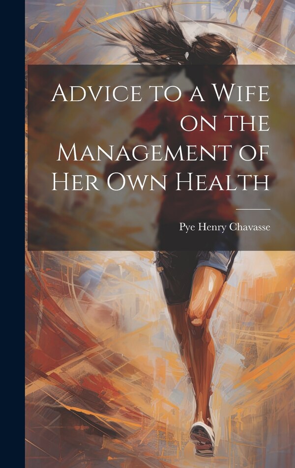 Advice to a Wife on the Management of Her Own Health by Pye Henry Chavasse, Hardcover | Indigo Chapters