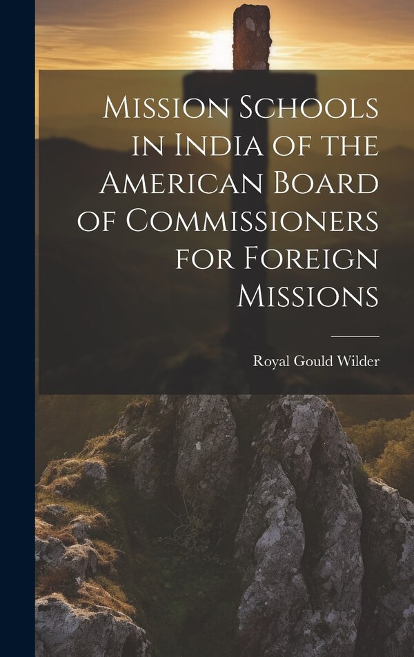 Mission Schools in India of the American Board of Commissioners for Foreign Missions by Royal Gould Wilder, Hardcover | Indigo Chapters