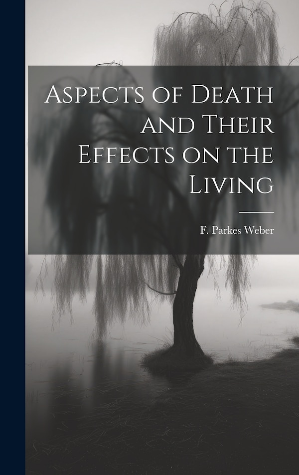 Aspects of Death and Their Effects on the Living by Weber F Parkes (Frederick Parkes), Hardcover | Indigo Chapters