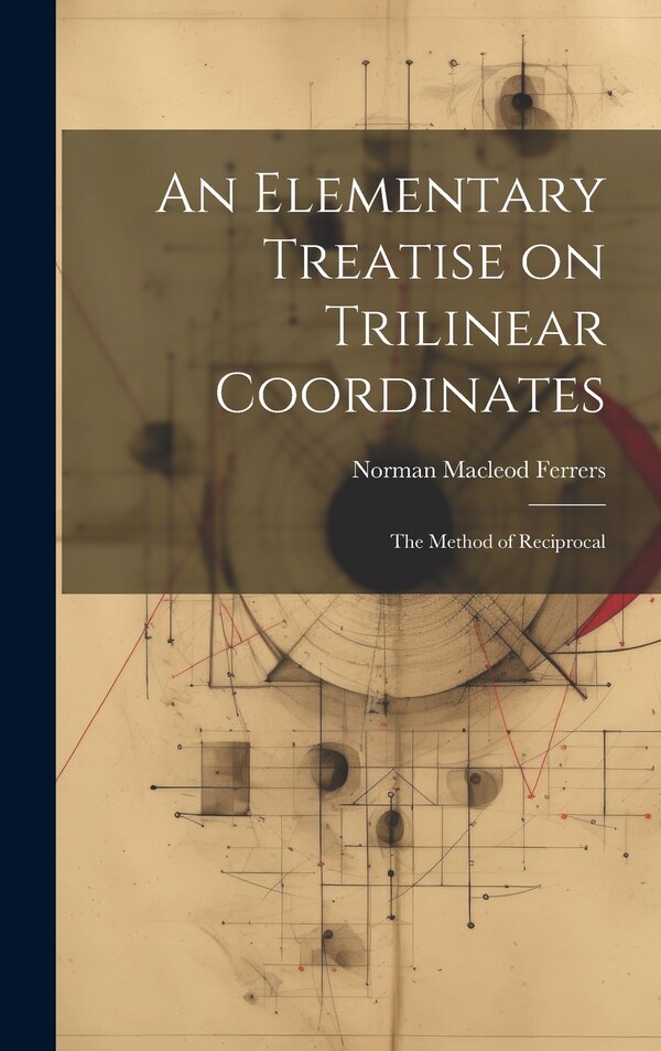 An Elementary Treatise on Trilinear Coordinates by Norman Macleod Ferrers, Hardcover | Indigo Chapters