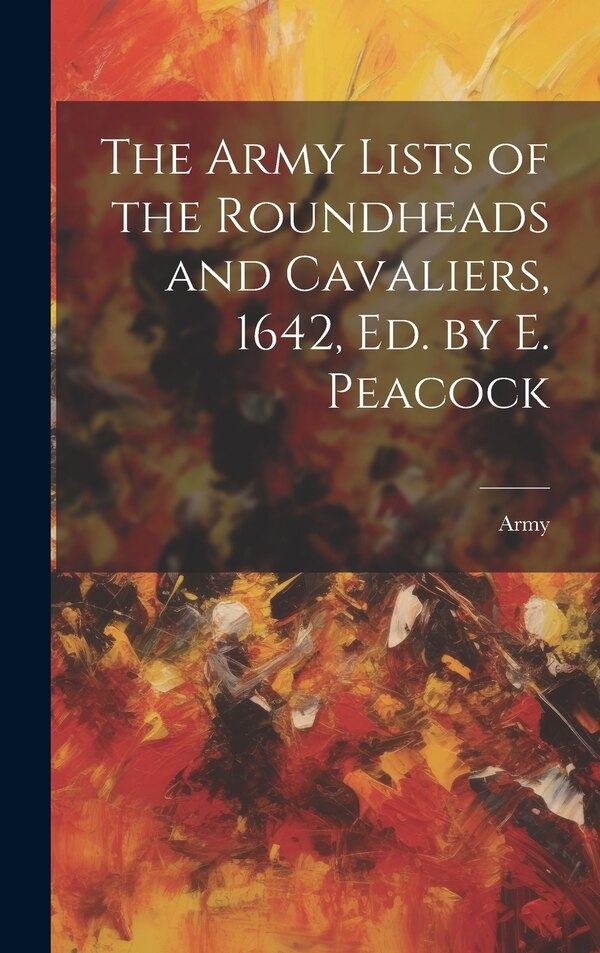 The Army Lists of the Roundheads and Cavaliers 1642 ed. by E. Peacock, Hardcover | Indigo Chapters