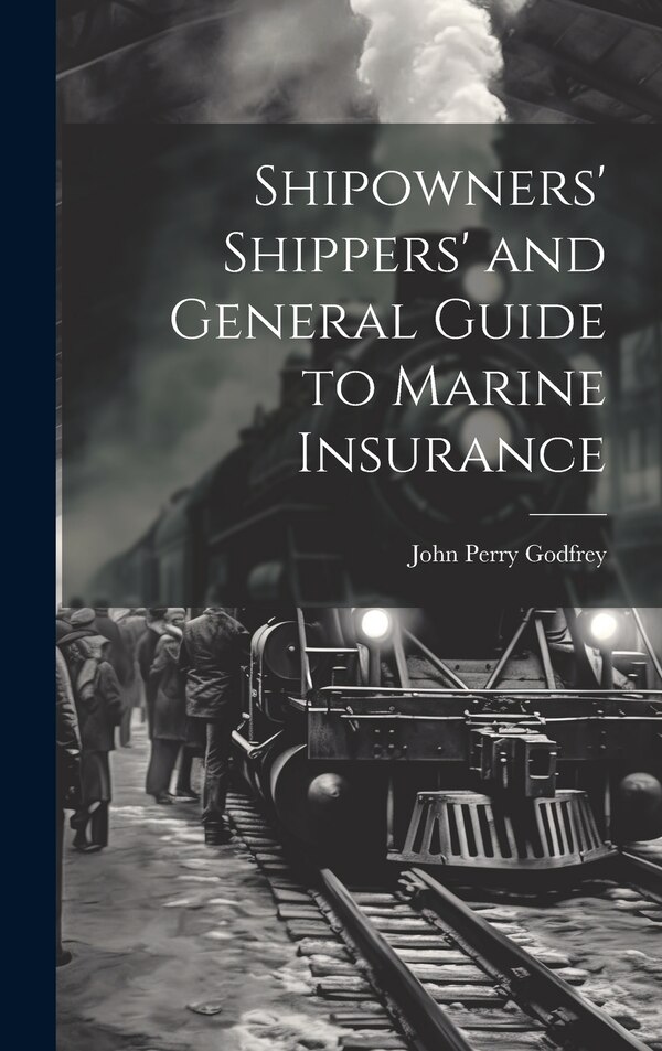 Shipowners' Shippers' and General Guide to Marine Insurance by John Perry Godfrey, Hardcover | Indigo Chapters