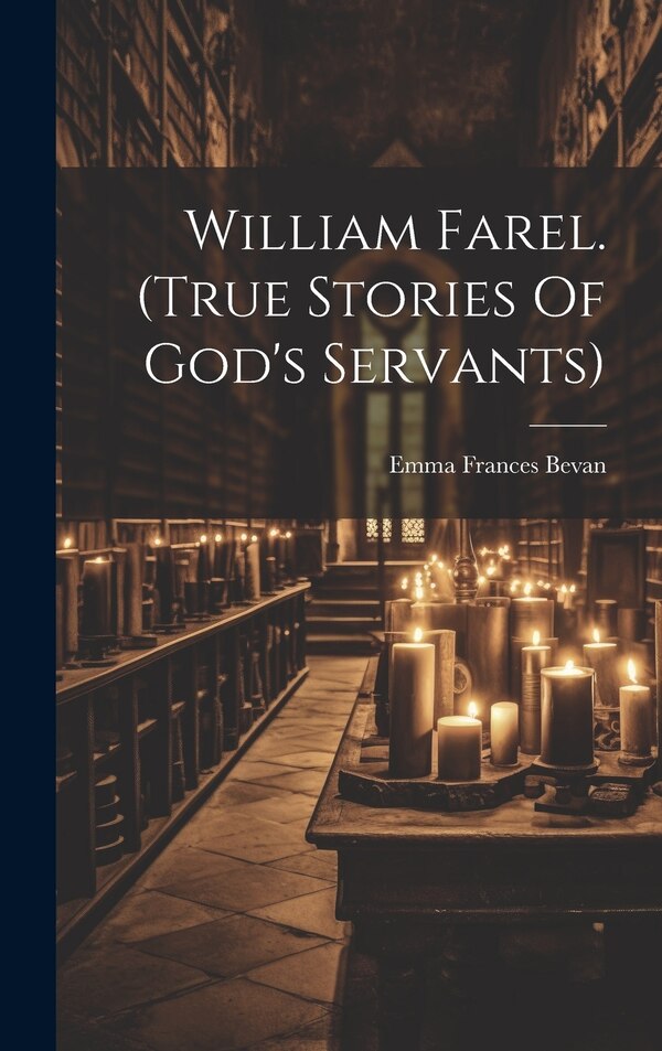 William Farel. (true Stories Of God's Servants) by Emma Frances Bevan, Hardcover | Indigo Chapters
