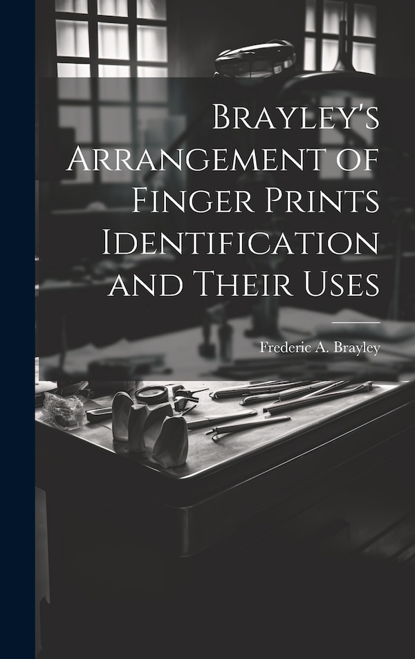 Brayley's Arrangement of Finger Prints Identification and Their Uses by Frederic A Brayley, Hardcover | Indigo Chapters