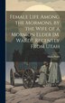 Female Life Among the Mormons by the Wife of a Mormon Elder [M. Ward] Recently From Utah by Maria Ward, Hardcover | Indigo Chapters