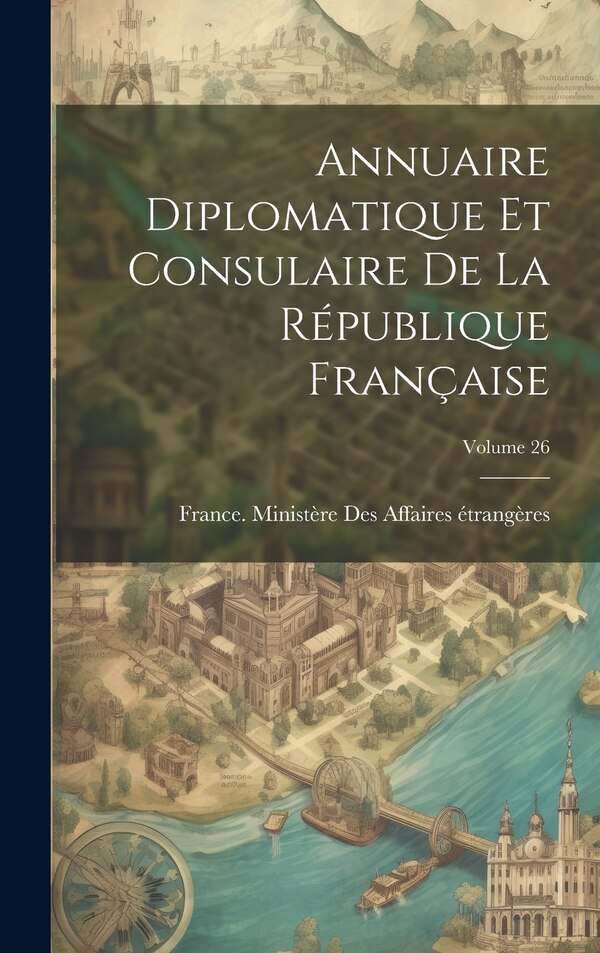 Annuaire Diplomatique Et Consulaire De La République Française; Volume 26 by France Ministère Des Affaires Étrang, Hardcover | Indigo Chapters