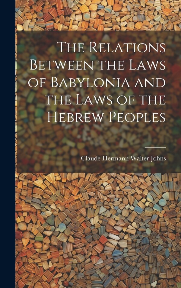 The Relations Between the Laws of Babylonia and the Laws of the Hebrew Peoples by Claude Hermann Walter Johns, Hardcover | Indigo Chapters