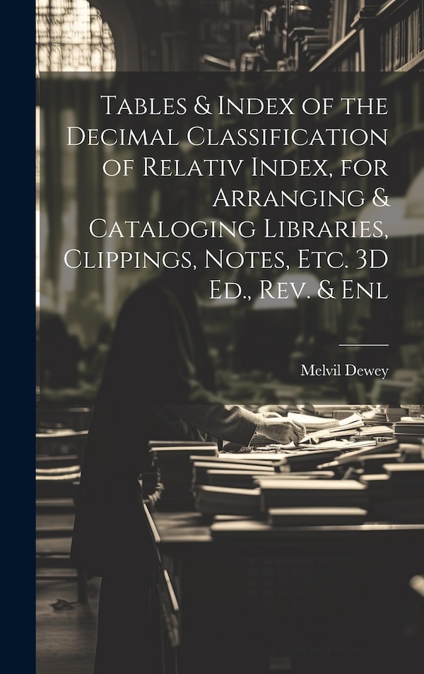 Tables & Index of the Decimal Classification of Relativ Index for Arranging & Cataloging Libraries Clippings Notes Etc. 3D Ed. Rev. &