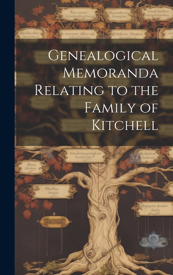 Genealogical Memoranda Relating to the Family of Kitchell by Anonymous, Hardcover | Indigo Chapters