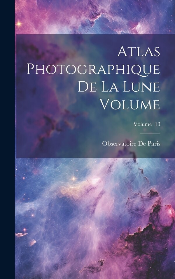 Atlas photographique de la lune Volume; Volume 13 by Observatoire De Paris, Hardcover | Indigo Chapters