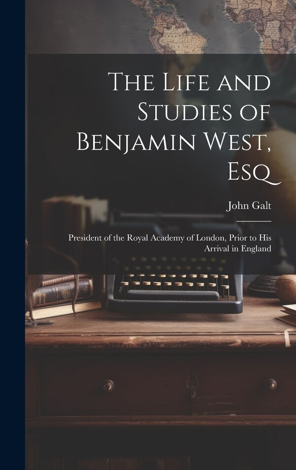 The Life and Studies of Benjamin West Esq by John Galt, Hardcover | Indigo Chapters