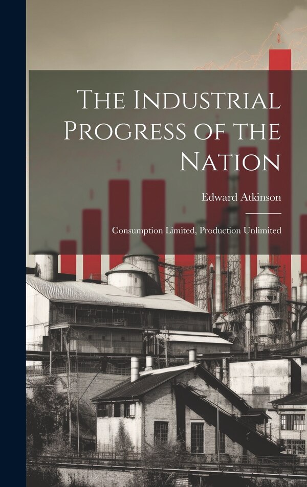 The Industrial Progress of the Nation by Edward Atkinson, Hardcover | Indigo Chapters